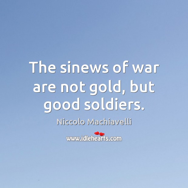 The sinews of war are not gold, but good soldiers. Niccolo Machiavelli Picture Quote