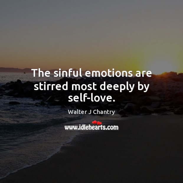 The sinful emotions are stirred most deeply by self-love. Walter J Chantry Picture Quote