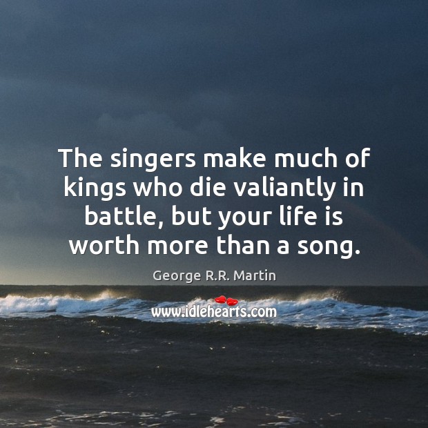 The singers make much of kings who die valiantly in battle, but George R.R. Martin Picture Quote