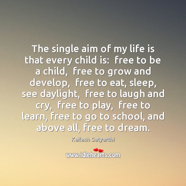 The single aim of my life is that every child is:  free Kailash Satyarthi Picture Quote