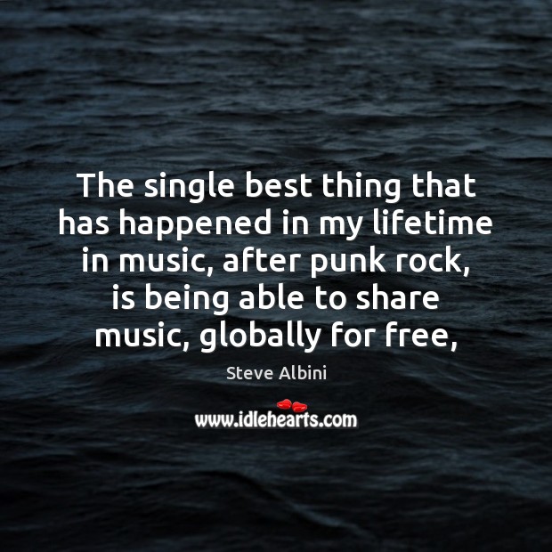 The single best thing that has happened in my lifetime in music, Steve Albini Picture Quote