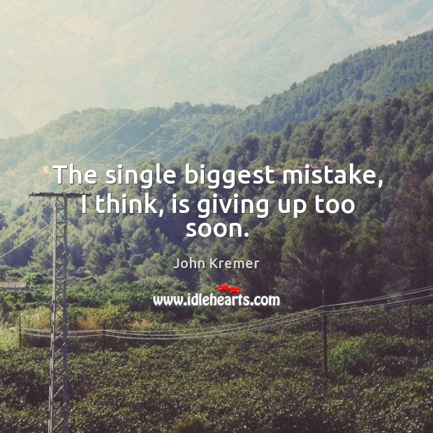 The single biggest mistake, I think, is giving up too soon. Image