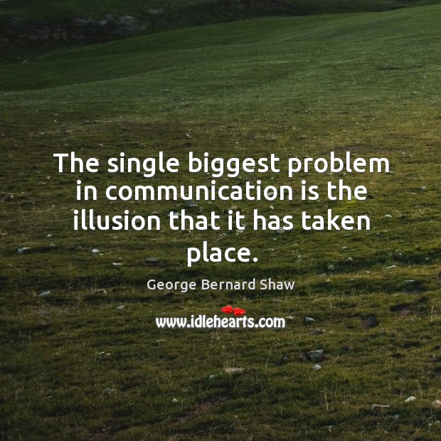 The single biggest problem in communication is the illusion that it has taken place. Image