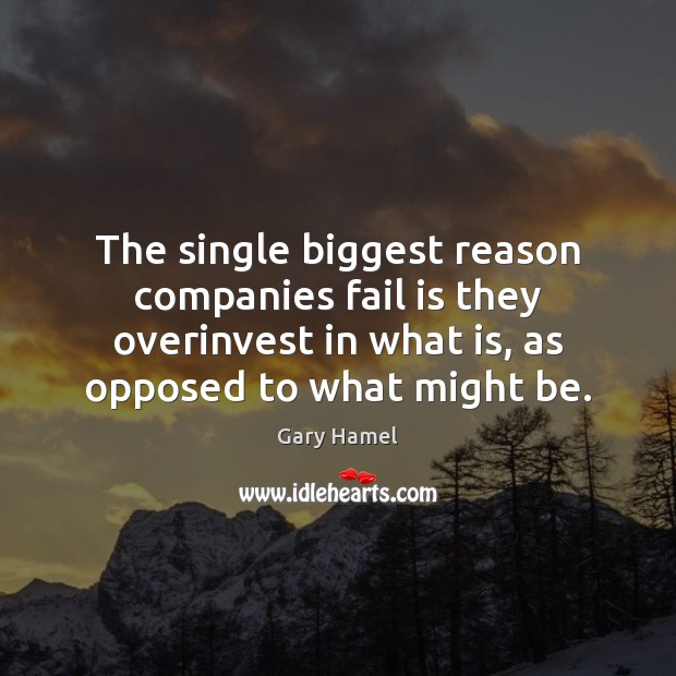The single biggest reason companies fail is they overinvest in what is, Gary Hamel Picture Quote