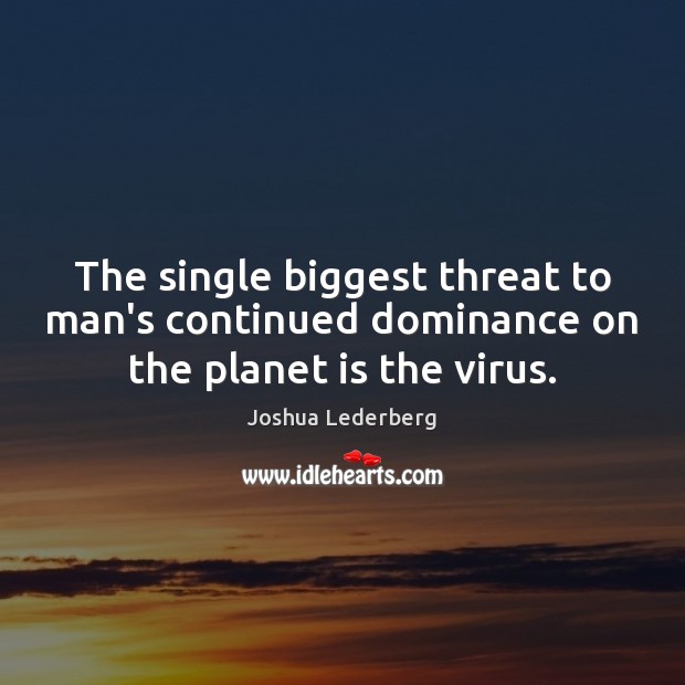 The single biggest threat to man’s continued dominance on the planet is the virus. Joshua Lederberg Picture Quote