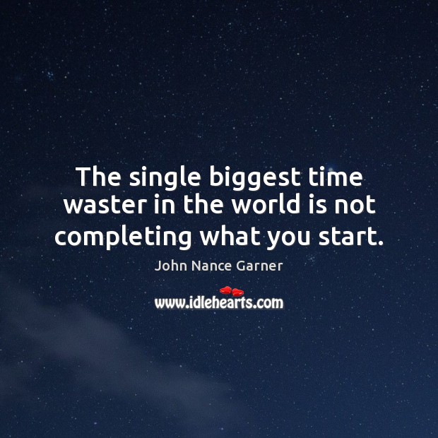 The single biggest time waster in the world is not completing what you start. John Nance Garner Picture Quote