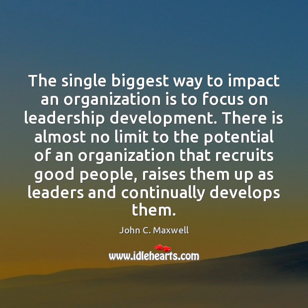 The single biggest way to impact an organization is to focus on John C. Maxwell Picture Quote