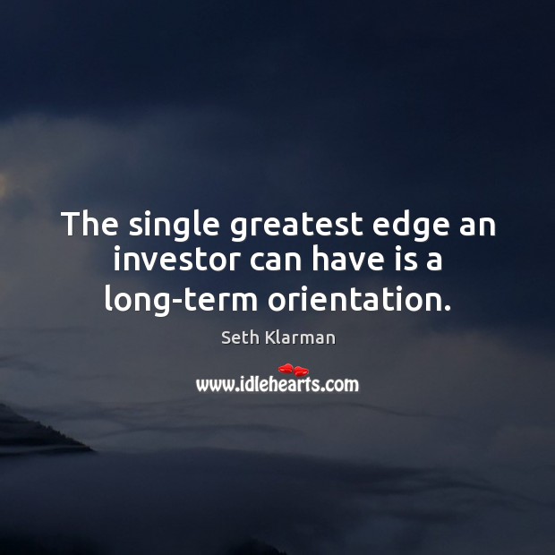 The single greatest edge an investor can have is a long-term orientation. Seth Klarman Picture Quote