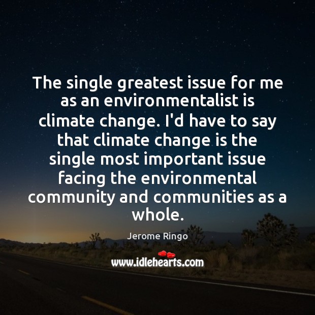 The single greatest issue for me as an environmentalist is climate change. Change Quotes Image