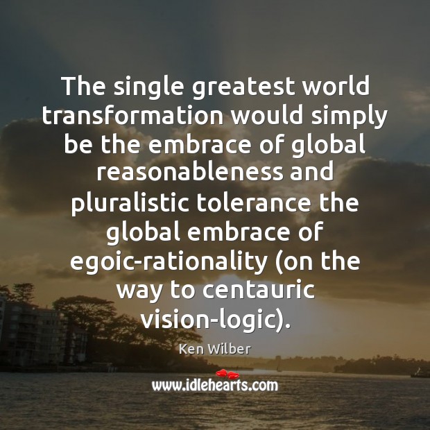 The single greatest world transformation would simply be the embrace of global Ken Wilber Picture Quote