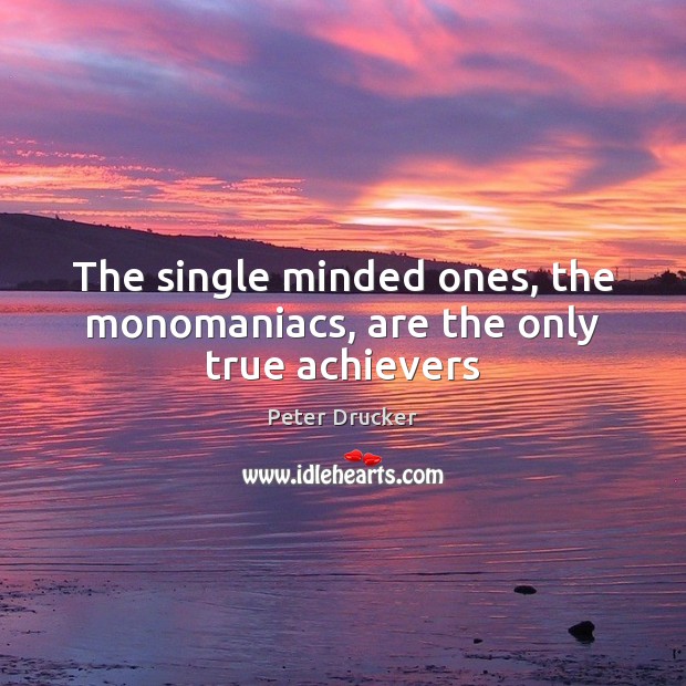 The single minded ones, the monomaniacs, are the only true achievers Peter Drucker Picture Quote