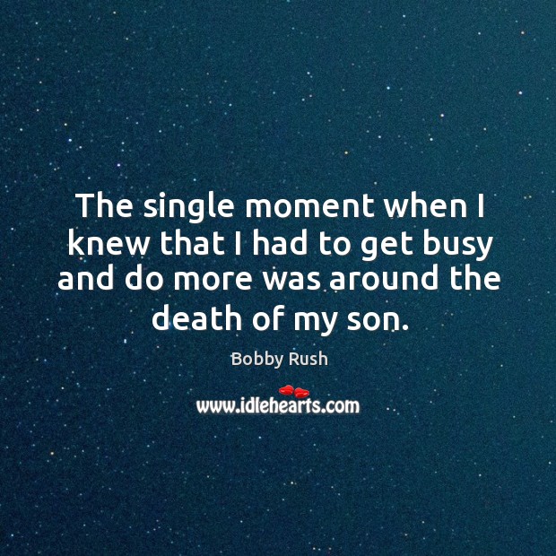The single moment when I knew that I had to get busy and do more was around the death of my son. Image