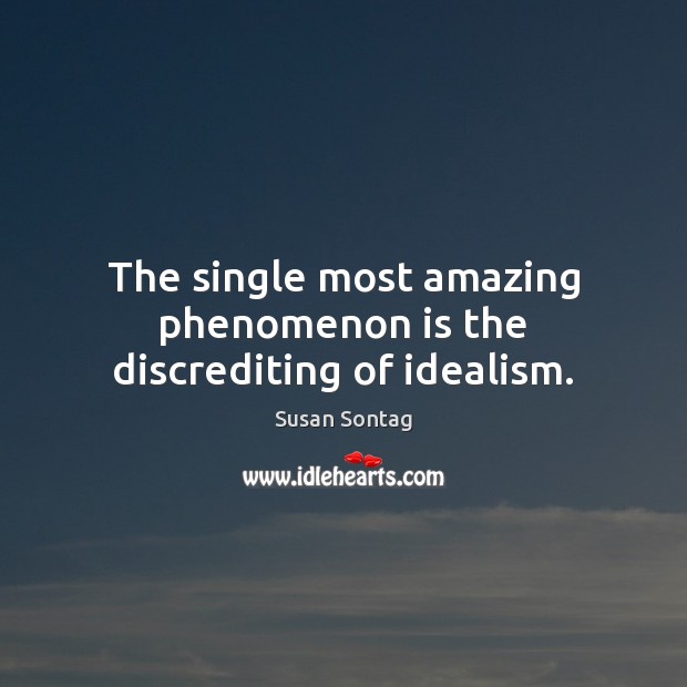 The single most amazing phenomenon is the discrediting of idealism. Susan Sontag Picture Quote
