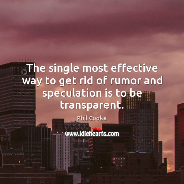 The single most effective way to get rid of rumor and speculation is to be transparent. Phil Cooke Picture Quote