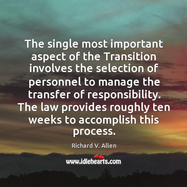 The single most important aspect of the transition involves the selection of personnel to manage the transfer of responsibility. Richard V. Allen Picture Quote