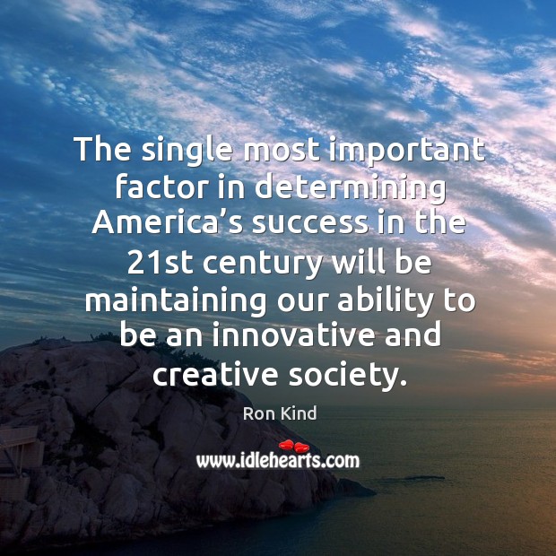 The single most important factor in determining america’s success in the 21st century Ron Kind Picture Quote