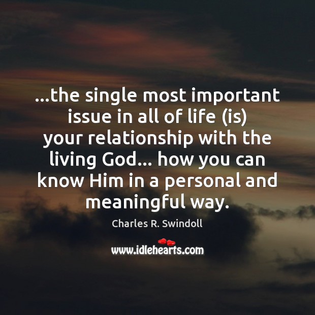 …the single most important issue in all of life (is) your relationship Charles R. Swindoll Picture Quote