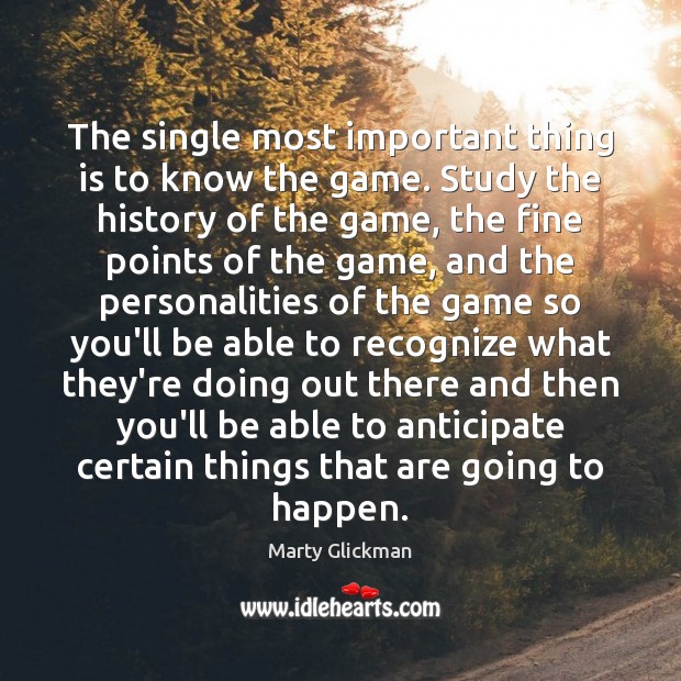 The single most important thing is to know the game. Study the Marty Glickman Picture Quote