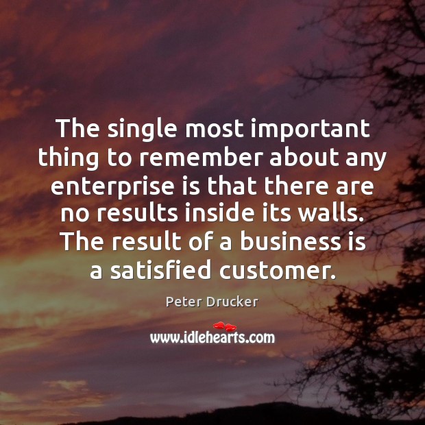 The single most important thing to remember about any enterprise is that 