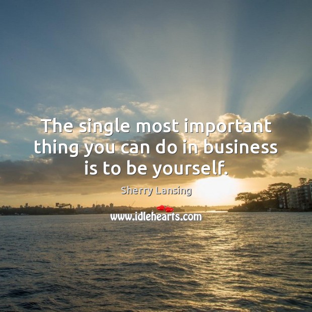 The single most important thing you can do in business is to be yourself. Image