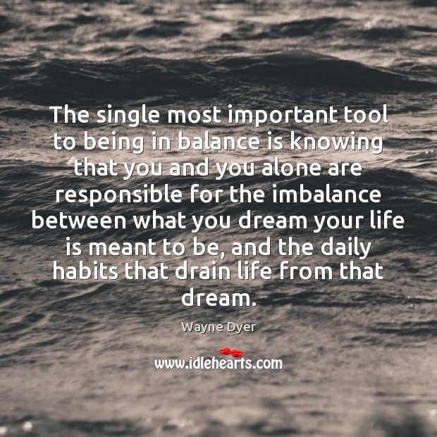 The single most important tool to being in balance is knowing that Wayne Dyer Picture Quote