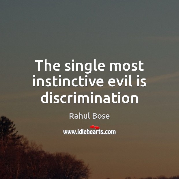 The single most instinctive evil is discrimination Rahul Bose Picture Quote