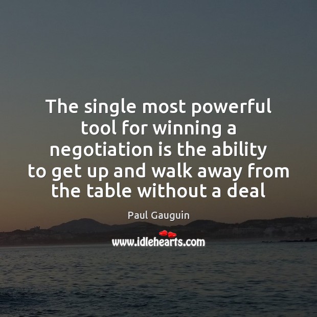 The single most powerful tool for winning a negotiation is the ability Paul Gauguin Picture Quote