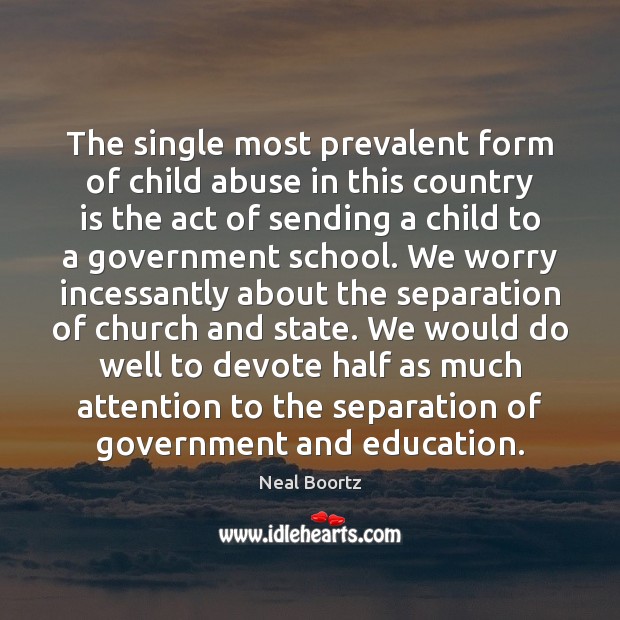 The single most prevalent form of child abuse in this country is Neal Boortz Picture Quote