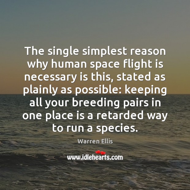 The single simplest reason why human space flight is necessary is this, Warren Ellis Picture Quote