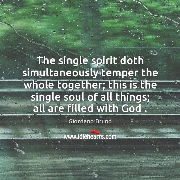 The single spirit doth simultaneously temper the whole together; this is the Image