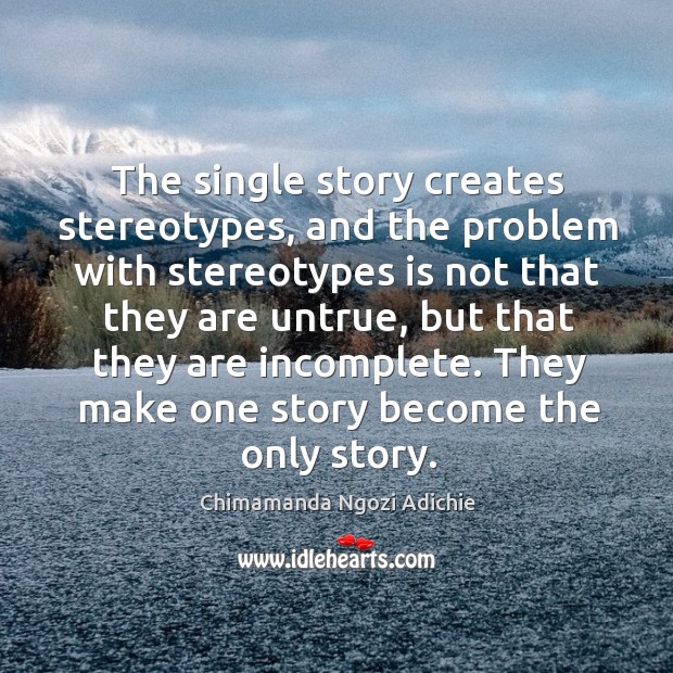 The single story creates stereotypes, and the problem with stereotypes is not Chimamanda Ngozi Adichie Picture Quote