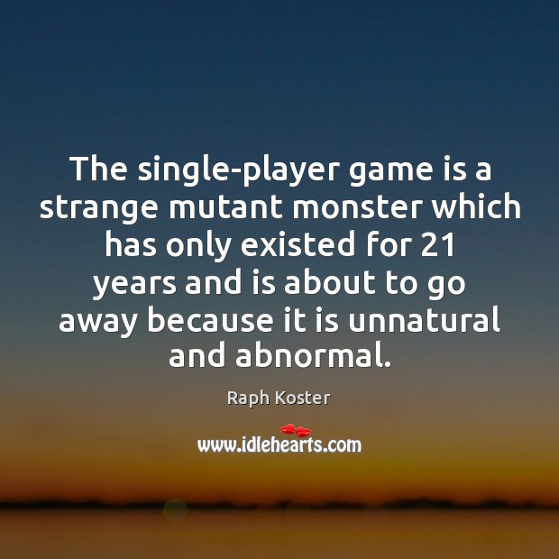 The single-player game is a strange mutant monster which has only existed Raph Koster Picture Quote