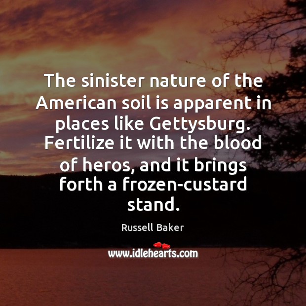 The sinister nature of the American soil is apparent in places like Russell Baker Picture Quote