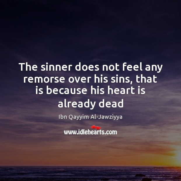 The sinner does not feel any remorse over his sins, that is Ibn Qayyim Al-Jawziyya Picture Quote