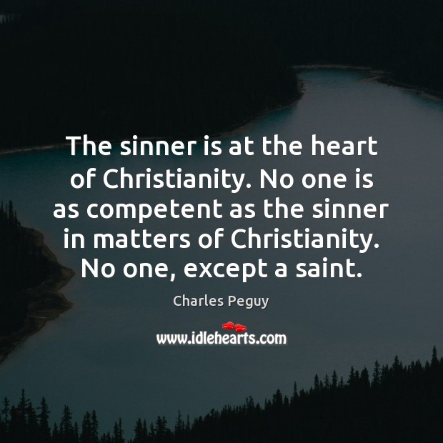 The sinner is at the heart of Christianity. No one is as Charles Peguy Picture Quote