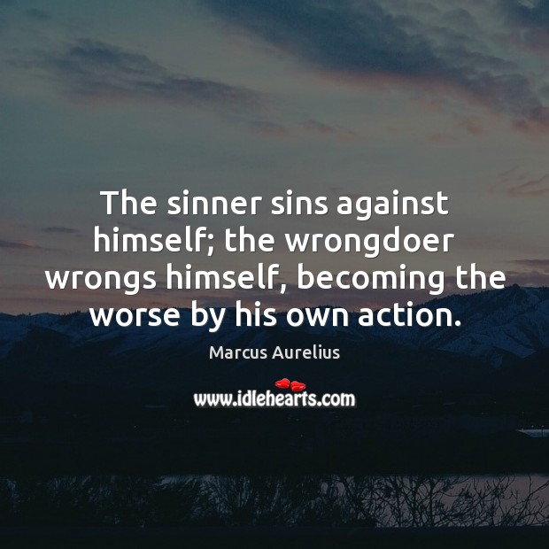 The sinner sins against himself; the wrongdoer wrongs himself, becoming the worse Marcus Aurelius Picture Quote