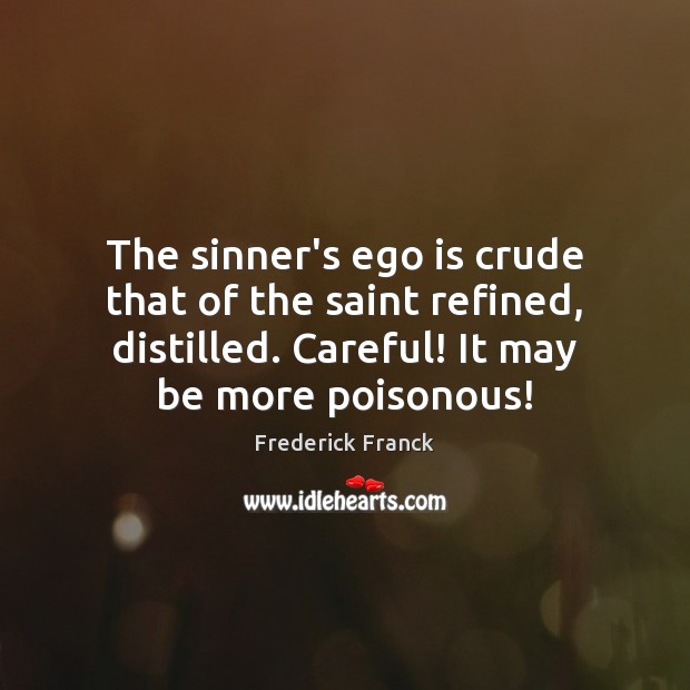 The sinner’s ego is crude that of the saint refined, distilled. Careful! Ego Quotes Image