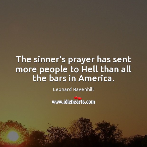 The sinner’s prayer has sent more people to Hell than all the bars in America. Leonard Ravenhill Picture Quote