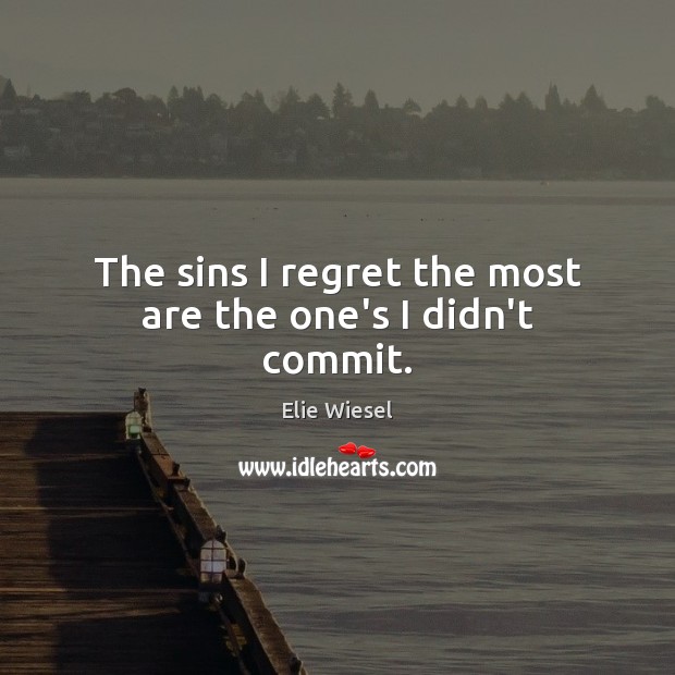 The sins I regret the most are the one’s I didn’t commit. Elie Wiesel Picture Quote