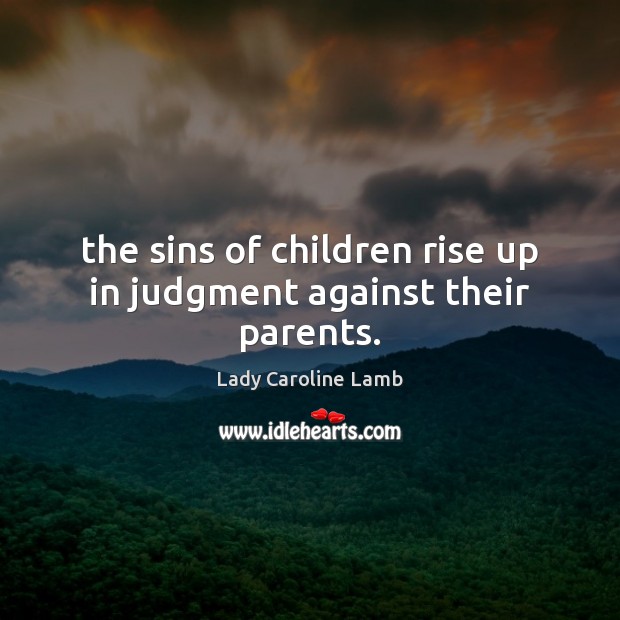 The sins of children rise up in judgment against their parents. Lady Caroline Lamb Picture Quote