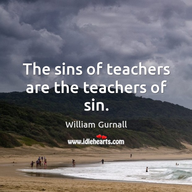 The sins of teachers are the teachers of sin. William Gurnall Picture Quote