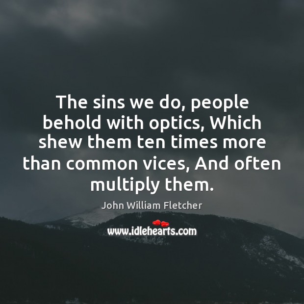 The sins we do, people behold with optics, Which shew them ten John William Fletcher Picture Quote