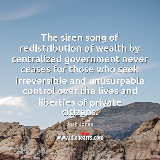 The siren song of redistribution of wealth by centralized government never ceases Josh Jones Picture Quote