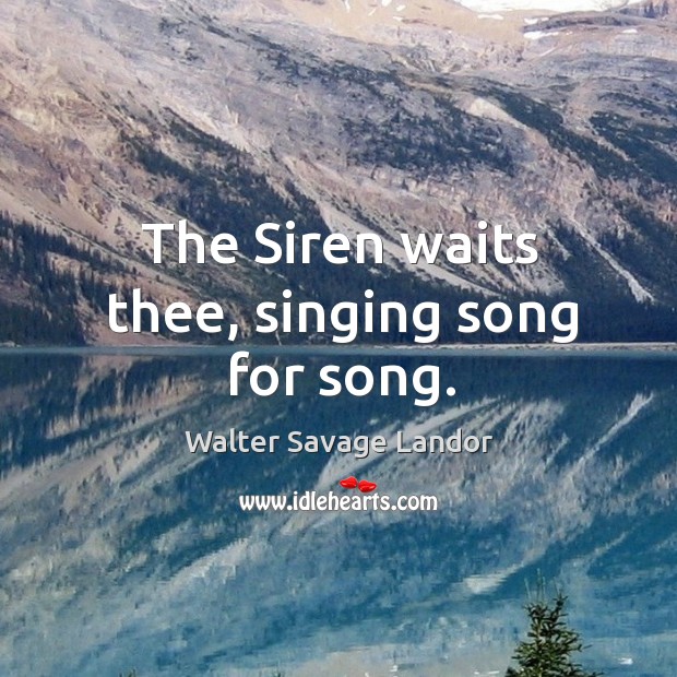 The siren waits thee, singing song for song. Walter Savage Landor Picture Quote