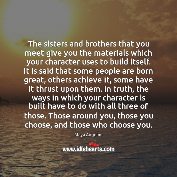The sisters and brothers that you meet give you the materials which Maya Angelou Picture Quote