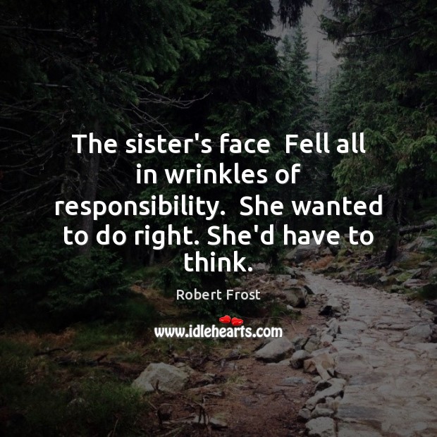 The sister’s face  Fell all in wrinkles of responsibility.  She wanted to Image