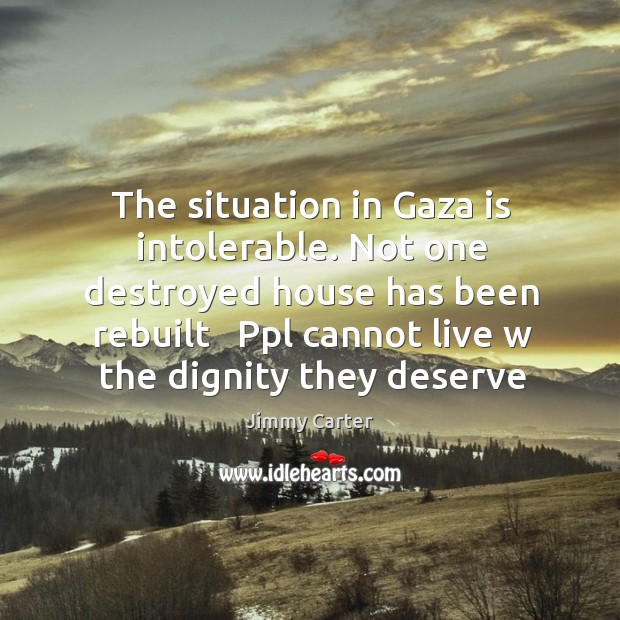 The situation in Gaza is intolerable. Not one destroyed house has been Image