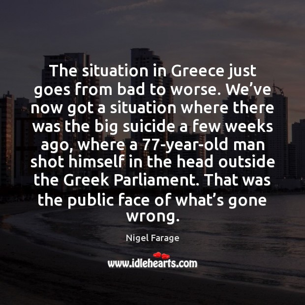 The situation in Greece just goes from bad to worse. We’ve Nigel Farage Picture Quote