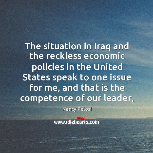 The situation in Iraq and the reckless economic policies in the United Nancy Pelosi Picture Quote