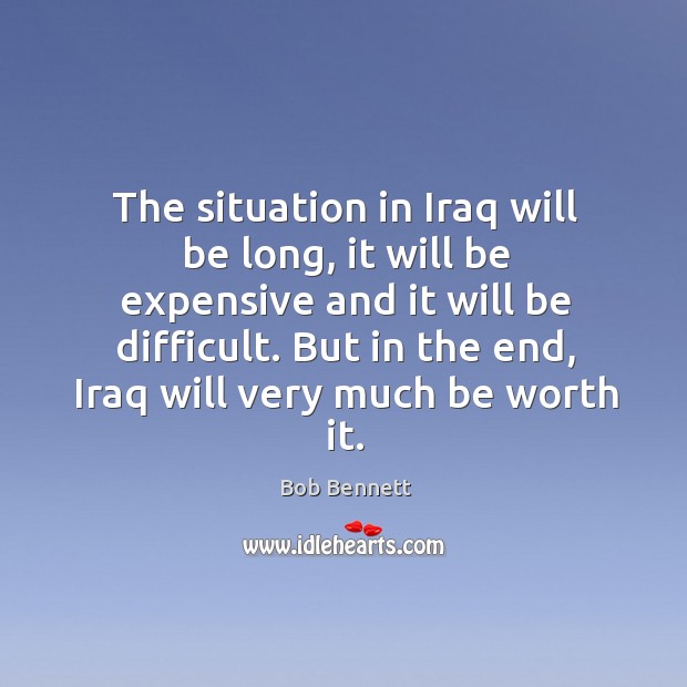 The situation in iraq will be long, it will be expensive and it will be difficult. Bob Bennett Picture Quote